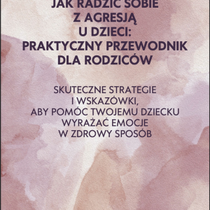 E-book „Jak radzić sobie z agresją u dzieci: praktyczny przewodnik dla rodziców”